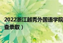 2022浙江越秀外国语学院录取时间及查询入口（什么时候能查录取）