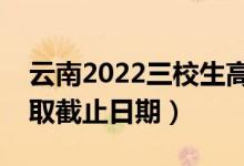 云南2022三校生高考二本批次录取时间（录取截止日期）