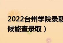 2022台州学院录取时间及查询入口（什么时候能查录取）