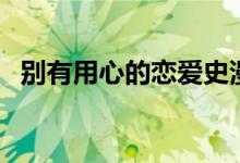 别有用心的恋爱史漫画（别有用心的意思）