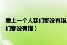 爱上一个人我们都没有错只是走到分岔路口（爱上一个人我们都没有错）