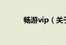 畅游vip（关于畅游vip的介绍）