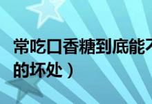 常吃口香糖到底能不能保护牙齿（常吃口香糖的坏处）