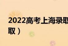 2022高考上海录取是什么时候（几月几号录取）