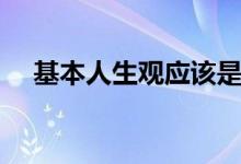 基本人生观应该是怎样的（基本人生观）