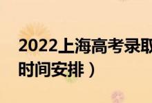 2022上海高考录取时间从哪天到哪天（录取时间安排）