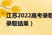 江苏2022高考录取结果查询方式（怎么查询录取结果）