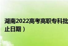 湖南2022高考高职专科批第二次征集志愿录取时间（录取截止日期）