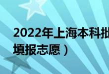 2022年上海本科批志愿填报时间（什么时候填报志愿）