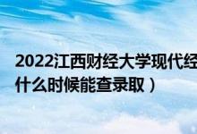 2022江西财经大学现代经济管理学院录取时间及查询入口（什么时候能查录取）