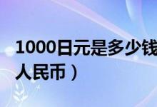 1000日元是多少钱人民币（1000日元是多少人民币）