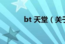 bt 天堂（关于bt 天堂的介绍）