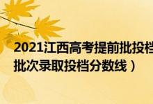 2021江西高考提前批投档分数线（江西2022高考本科提前批次录取投档分数线）