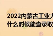 2022内蒙古工业大学录取时间及查询入口（什么时候能查录取）