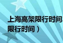 上海高架限行时间2022最新规定（上海高架限行时间）