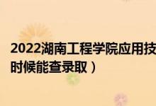 2022湖南工程学院应用技术学院录取时间及查询入口（什么时候能查录取）