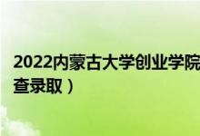 2022内蒙古大学创业学院录取时间及查询入口（什么时候能查录取）