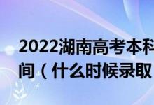 2022湖南高考本科批第二次征集志愿录取时间（什么时候录取）