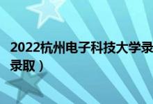 2022杭州电子科技大学录取时间及查询入口（什么时候能查录取）