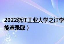 2022浙江工业大学之江学院录取时间及查询入口（什么时候能查录取）