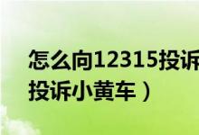 怎么向12315投诉淘宝店铺（怎么向12315投诉小黄车）