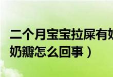 二个月宝宝拉屎有奶瓣怎么回事（宝宝拉屎有奶瓣怎么回事）