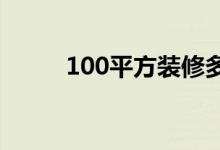 100平方装修多少钱（10月大写）