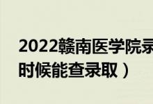 2022赣南医学院录取时间及查询入口（什么时候能查录取）