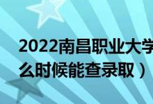 2022南昌职业大学录取时间及查询入口（什么时候能查录取）