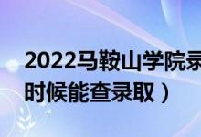 2022马鞍山学院录取时间及查询入口（什么时候能查录取）