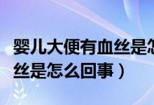 婴儿大便有血丝是怎么造成的（婴儿大便有血丝是怎么回事）