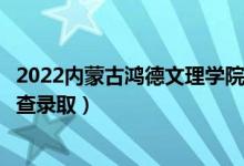 2022内蒙古鸿德文理学院录取时间及查询入口（什么时候能查录取）