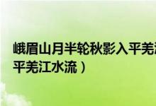 峨眉山月半轮秋影入平羌江水流赏析（峨眉山月半轮秋影入平羌江水流）