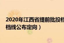 2020年江西省提前批投档线（江西2022高考本科提前批投档线公布定向）