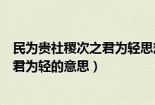 民为贵社稷次之君为轻思想的倡导者是谁（民为贵社稷次之君为轻的意思）