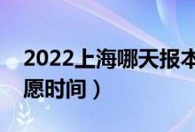 2022上海哪天报本科提前批志愿（上海报志愿时间）