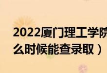 2022厦门理工学院录取时间及查询入口（什么时候能查录取）