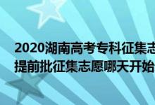 2020湖南高考专科征集志愿填报时间（2022湖南高考专科提前批征集志愿哪天开始录取）