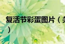 复活节彩蛋图片（关于复活节彩蛋图片的介绍）