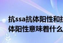 抗ssa抗体阳性和抗ssb抗体阳性（抗SSA抗体阳性意味着什么）