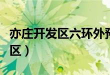 亦庄开发区六环外预留地最新规划（亦庄开发区）