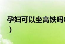 孕妇可以坐高铁吗8个月（孕妇可以坐高铁吗）