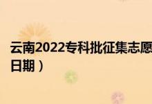 云南2022专科批征集志愿填报什么时候（征集志愿填报截止日期）