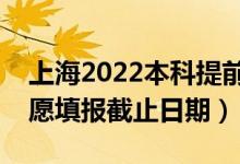 上海2022本科提前批志愿填报开始日期（志愿填报截止日期）