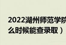 2022湖州师范学院录取时间及查询入口（什么时候能查录取）