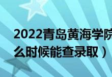 2022青岛黄海学院录取时间及查询入口（什么时候能查录取）