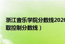 浙江音乐学院分数线2020（浙江音乐学院2022本科文化录取控制分数线）