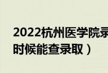 2022杭州医学院录取时间及查询入口（什么时候能查录取）