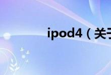 ipod4（关于ipod4的介绍）