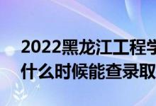 2022黑龙江工程学院录取时间及查询入口（什么时候能查录取）